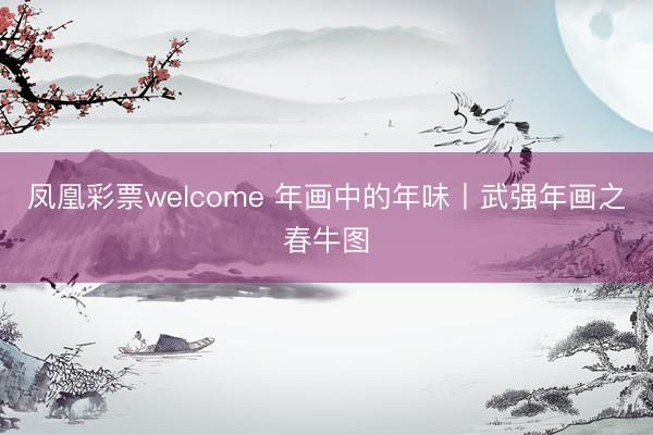 凤凰彩票welcome 年画中的年味丨武强年画之春牛图
