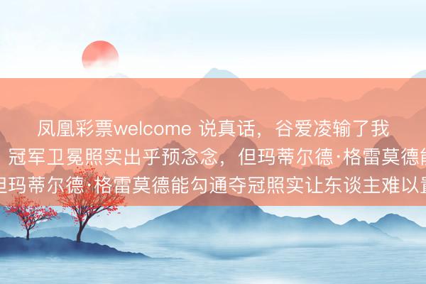 凤凰彩票welcome 说真话，谷爱凌输了我不料外拿亚军也不料外，冠军卫冕照实出乎预念念，但玛蒂尔德·格雷莫德能勾通夺冠照实让东谈主难以置信