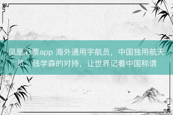 凤凰彩票app 海外通用宇航员，中国独用航天员，钱学森的对持，让世界记着中国称谓