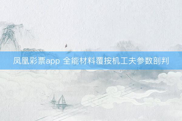 凤凰彩票app 全能材料覆按机工夫参数剖判