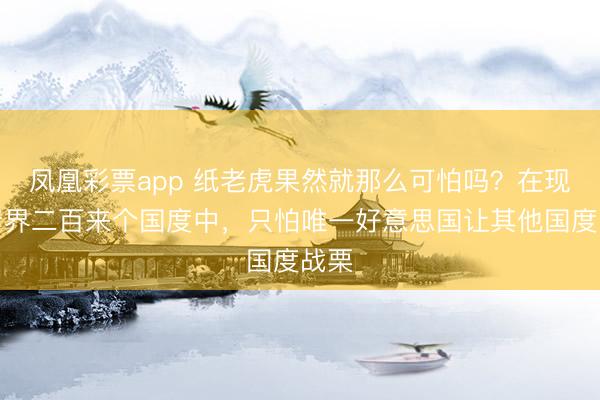 凤凰彩票app 纸老虎果然就那么可怕吗？在现活着界二百来个国度中，只怕唯一好意思国让其他国度战栗