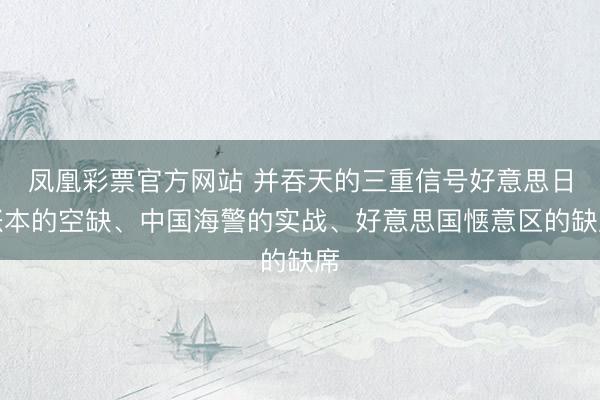 凤凰彩票官方网站 并吞天的三重信号好意思日账本的空缺、中国海警的实战、好意思国惬意区的缺席