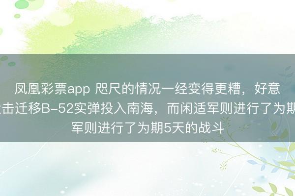 凤凰彩票app 咫尺的情况一经变得更糟，好意思国戎行伏击迁移B-52实弹投入南海，而闲适军则进行了为期5天的战斗