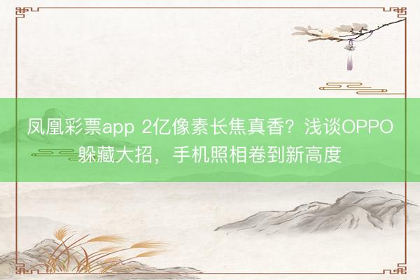 凤凰彩票app 2亿像素长焦真香?浅谈OPPO躲藏大招,手机照相卷到新高度