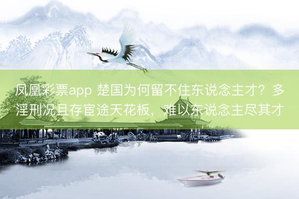 凤凰彩票app 楚国为何留不住东说念主才？多淫刑况且存宦途天花板，难以东说念主尽其才