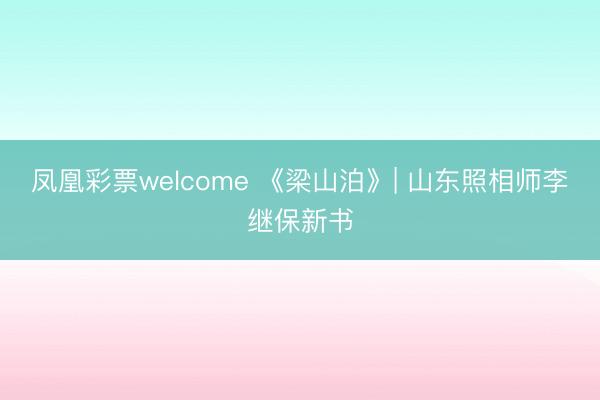 凤凰彩票welcome 《梁山泊》| 山东照相师李继保新书