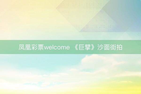 凤凰彩票welcome 《巨擘》沙面街拍
