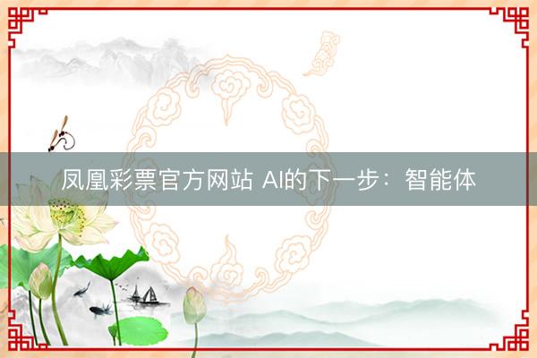 凤凰彩票官方网站 AI的下一步:智能体