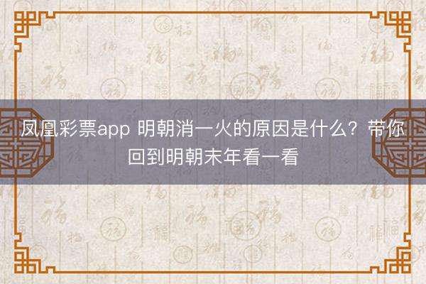 凤凰彩票app 明朝消一火的原因是什么?带你回到明朝末年看一看