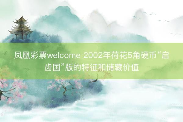 凤凰彩票welcome 2002年荷花5角硬币“启齿国”版的特征和储藏价值