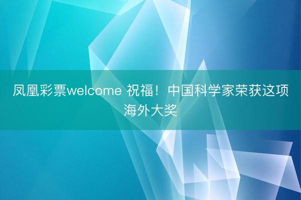 凤凰彩票welcome 祝福！中国科学家荣获这项海外大奖